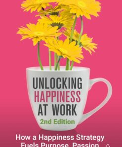 Unlocking Happiness at Work: How a Happiness Strategy Fuels Purpose, Passion and Performance, 2nd Edition (PDF)