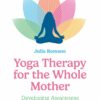 Yoga Therapy for the Whole Mother: Developing Awareness in Service of Postpartum Healing (EPUB)