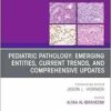 Pediatric Pathology: Emerging Entities, Current Trends, and Comprehensive Updates, An Issue of Surgical Pathology Clinics (The Clinics: Surgery, Volume 18-2) (PDF)