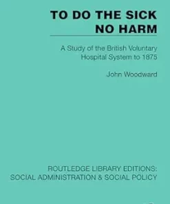 To Do The Sick No Harm: A Study of the British Voluntary Hospital System to 1875 (Routledge Library Editions: Social Administration & Social Policy) (PDF)