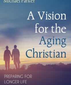 A Vision for the Aging Christian: Preparing for Longer Life and the Tasks of Caregiving (EPUB)