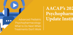 American Academy of Child and Adolescent Psychiatry Pediatric Psychopharmacology Update Institute 2024