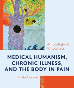 Medical Humanism, Chronic Illness, and the Body in Pain: An Ecology of Wholeness (Bloomsbury Studies in Health Communication, 8) (PDF)