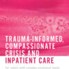 Trauma-informed, Compassionate Crisis and Inpatient Care (PDF) Trauma-informed, Compassionate Crisis and Inpatient Care (PDF)