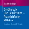 Gynäkologie und Geburtshilfe – Praxisleitfaden von A – Z : Symptome, Diagnostik, Therapie