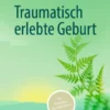 Traumatisch erlebte Geburt : Ein Ratgeber für Betroffene Traumatisch erlebte Geburt : Ein Ratgeber für Betroffene