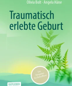 Traumatisch erlebte Geburt : Ein Ratgeber für Betroffene