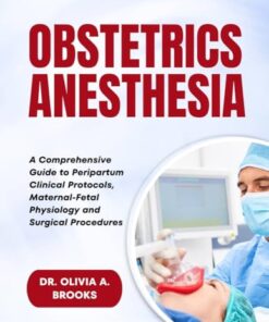 Obstetric Anesthesia: A Comprehensive Guide to Peripartum Clinical Protocols, Maternal-Fetal Physiology and Surgical Procedures (PDF)