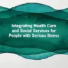 Integrating Health Care and Social Services for People with Serious Illness: Proceedings of a Workshop (PDF)