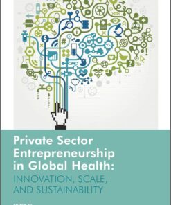 Private Sector Entrepreneurship in Global Health: Innovation, Scale, and Sustainability (Rotman-Utp Publishing – Business and Sustainability) (PDF)