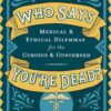 Who Says You’re Dead?: Medical & Ethical Dilemmas for the Curious & Concerned (PDF)