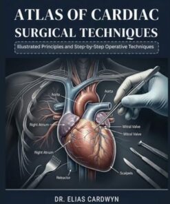 Atlas of Cardiac Surgical Techniques: Illustrated Principles and Step-by-Step Operative Techniques (PDF)