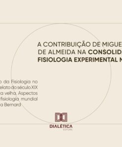 A Contribuição de Miguel Ozorio de Almeida na Consolidação da Fisiologia Experimental no Brasil: O Nascimento da Fisiologia no Brasil – Breve relato do … Aristóteles a Bernard (Portuguese Edition) (EPUB)