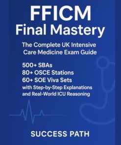 FFICM Final Mastery: The Complete UK Intensive Care Medicine Exam Guide: 500+ SBAs, 80+ OSCE Stations, 60+ SOE Viva Sets with Step-by-Step Explanations and Real-World ICU Reasoning (EPUB)