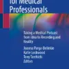 Podcasting for Medical Professionals Taking a Medical Podcast from Idea to Recording and Reality
