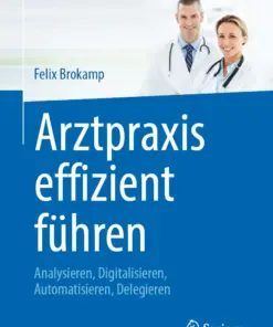 Arztpraxis effizient führen : Analysieren, Digitalisieren, Automatisieren, Delegieren