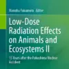Low-Dose Radiation Effects on Animals and Ecosystems II : 15 Years after the Fukushima Nuclear Accident Low-Dose Radiation Effects on Animals and Ecosystems II : 15 Years after the Fukushima Nuclear Accident
