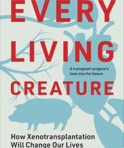 Every Living Creature: How Xenotransplantation Will Change Our Lives (EPUB)