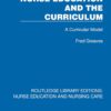 Nurse Education and the Curriculum: A Curricular Model (Routledge Library Editions: Nurse Education and Nursing Care) (PDF)