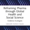 Reframing Pharma through Global Health and Social Science: Evidence Ecologies (Global Science Education) (PDF) Reframing Pharma through Global Health and Social Science: Evidence Ecologies (Global Science Education) (PDF)