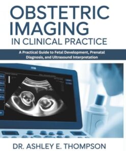 Obstetric Imaging in Clinical Practice: A Practical Guide to Fetal Development, Prenatal Diagnosis, and Ultrasound Interpretation (PDF)