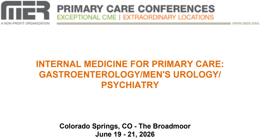 MER Primary Care Conferences Internal Medicine for Primary Care Gastro Men’s Uro Psych Jun 19-21, 2026 MER Primary Care Conferences Internal Medicine for Primary Care Gastro Men’s Uro Psych Jun 19-21, 2026