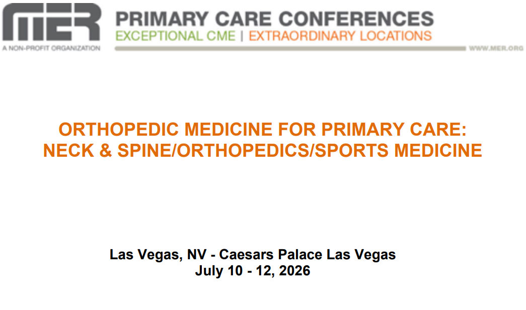 MER Primary Care Conferences Orthopedic Medicine for Primary Care Neck & Spine Ortho Sports Med Jul 10-12, 2026 MER Primary Care Conferences Orthopedic Medicine for Primary Care Neck & Spine Ortho Sports Med Jul 10-12, 2026