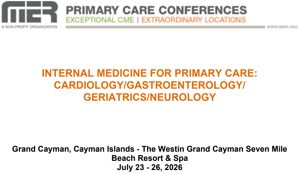 MER Primary Care Conferences Internal Medicine for Primary Care Cardio Gastro Geri Neuro Jul 23-26, 2026 MER Primary Care Conferences Internal Medicine for Primary Care Cardio Gastro Geri Neuro Jul 23-26, 2026