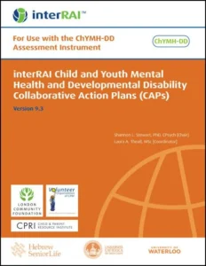 interRAI Child and Youth Mental Health and Developmental Disability Collaborative Action Plans (CAPs): For Use with the ChYMH-DD Assessment Instrument, (Standard English Edition), 9.3.0 (PDF) interRAI Child and Youth Mental Health and Developmental Disability Collaborative Action Plans (CAPs): For Use with the ChYMH-DD Assessment Instrument, (Standard English Edition), 9.3.0 (PDF)